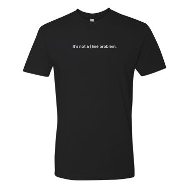 It's not a | line problem T-Shirt - Unisex 